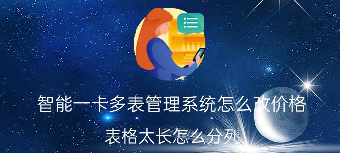 智能一卡多表管理系统怎么改价格 表格太长怎么分列？